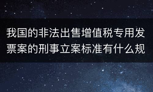 我国的非法出售增值税专用发票案的刑事立案标准有什么规定