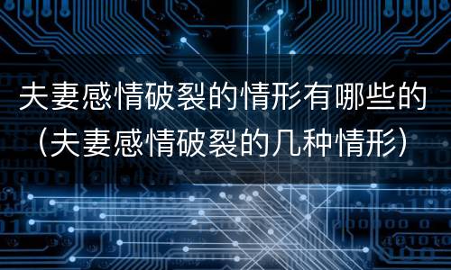 夫妻感情破裂的情形有哪些的（夫妻感情破裂的几种情形）