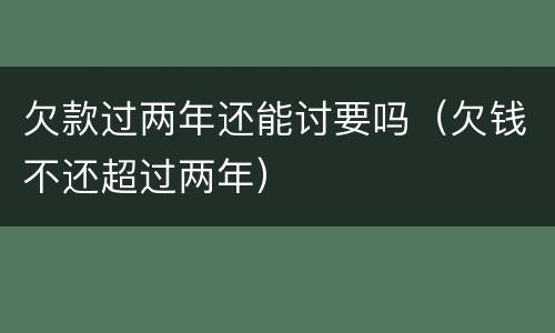 欠款过两年还能讨要吗（欠钱不还超过两年）