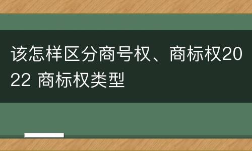 该怎样区分商号权、商标权2022 商标权类型