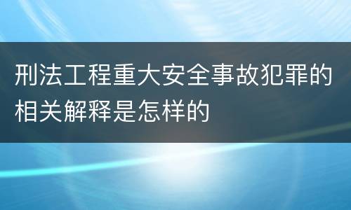 刑法工程重大安全事故犯罪的相关解释是怎样的