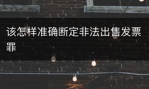 该怎样准确断定非法出售发票罪