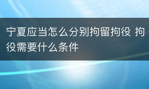 宁夏应当怎么分别拘留拘役 拘役需要什么条件