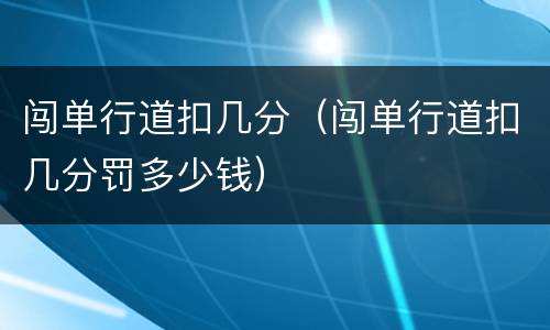 闯单行道扣几分（闯单行道扣几分罚多少钱）
