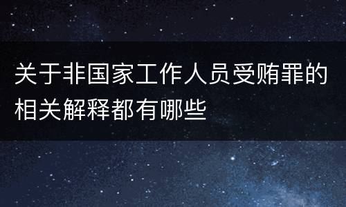 关于非国家工作人员受贿罪的相关解释都有哪些