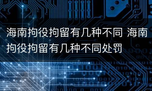 海南拘役拘留有几种不同 海南拘役拘留有几种不同处罚