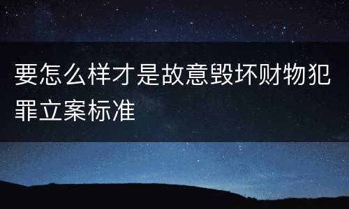 要怎么样才是故意毁坏财物犯罪立案标准