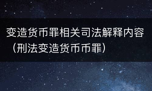 变造货币罪相关司法解释内容（刑法变造货币币罪）
