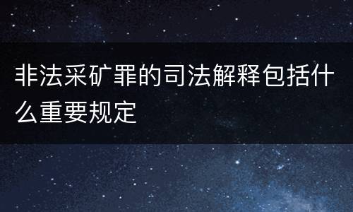非法采矿罪的司法解释包括什么重要规定