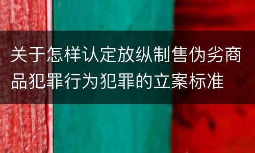 关于怎样认定放纵制售伪劣商品犯罪行为犯罪的立案标准
