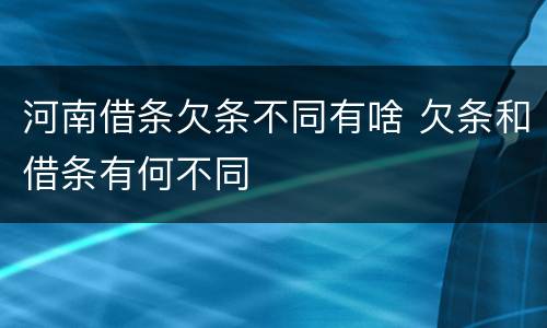 河南借条欠条不同有啥 欠条和借条有何不同