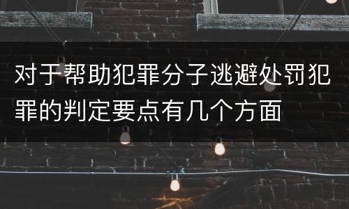 对于帮助犯罪分子逃避处罚犯罪的判定要点有几个方面