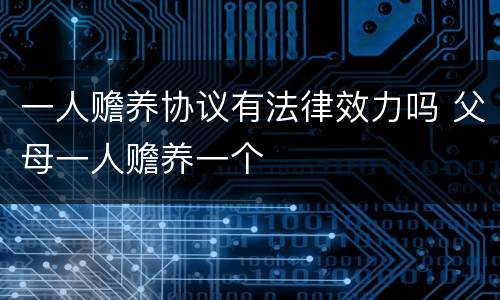 一人赡养协议有法律效力吗 父母一人赡养一个