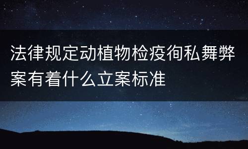 法律规定动植物检疫徇私舞弊案有着什么立案标准