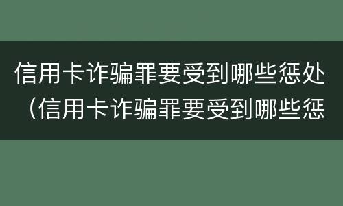信用卡诈骗罪要受到哪些惩处（信用卡诈骗罪要受到哪些惩处呢）