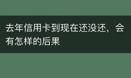 去年信用卡到现在还没还，会有怎样的后果