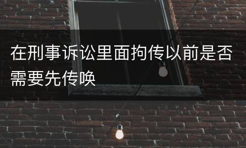 在刑事诉讼里面拘传以前是否需要先传唤