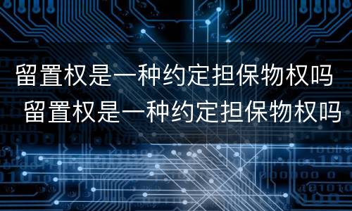 留置权是一种约定担保物权吗 留置权是一种约定担保物权吗为什么