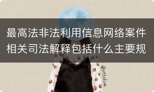 最高法非法利用信息网络案件相关司法解释包括什么主要规定