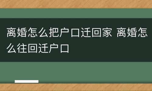 离婚怎么把户口迁回家 离婚怎么往回迁户口