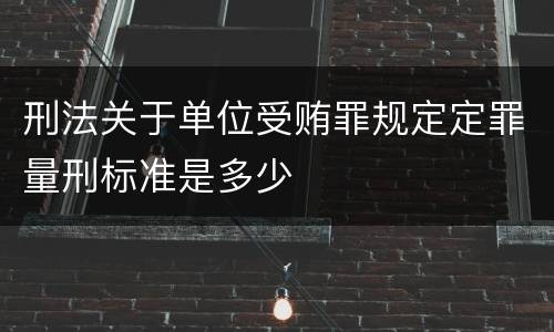 刑法关于单位受贿罪规定定罪量刑标准是多少
