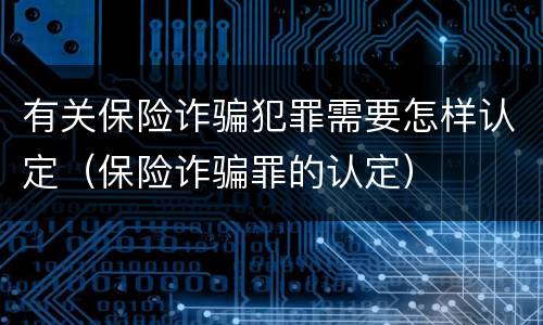 有关保险诈骗犯罪需要怎样认定（保险诈骗罪的认定）