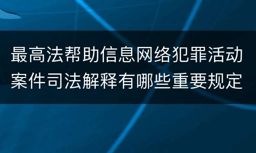 最高法帮助信息网络犯罪活动案件司法解释有哪些重要规定