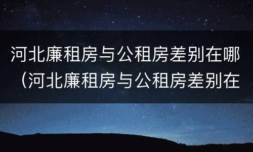 河北廉租房与公租房差别在哪（河北廉租房与公租房差别在哪儿）