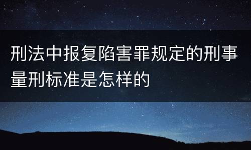 刑法中报复陷害罪规定的刑事量刑标准是怎样的