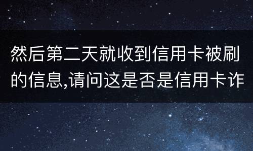 然后第二天就收到信用卡被刷的信息,请问这是否是信用卡诈骗,会怎么判刑呢