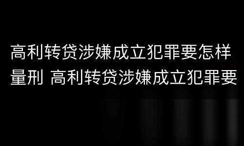 高利转贷涉嫌成立犯罪要怎样量刑 高利转贷涉嫌成立犯罪要怎样量刑呢