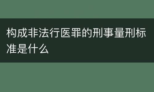 构成非法行医罪的刑事量刑标准是什么