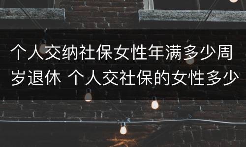 个人交纳社保女性年满多少周岁退休 个人交社保的女性多少岁可以退休