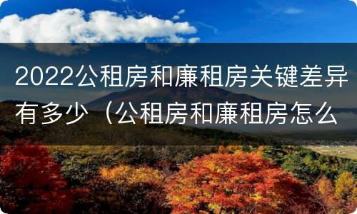 2022公租房和廉租房关键差异有多少（公租房和廉租房怎么收费）