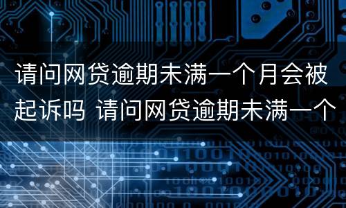 请问网贷逾期未满一个月会被起诉吗 请问网贷逾期未满一个月会被起诉吗
