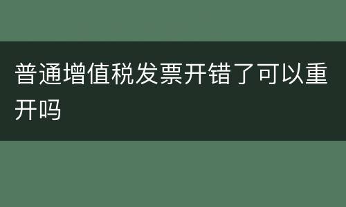 普通增值税发票开错了可以重开吗