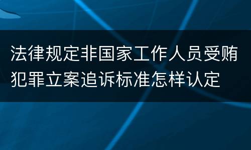 法律规定非国家工作人员受贿犯罪立案追诉标准怎样认定