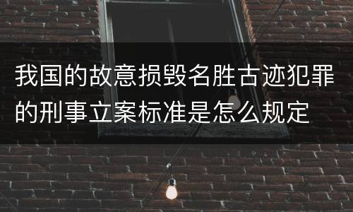 我国的故意损毁名胜古迹犯罪的刑事立案标准是怎么规定