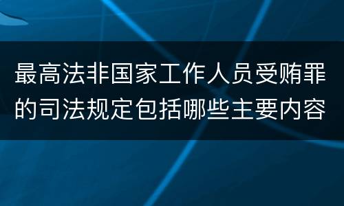 最高法非国家工作人员受贿罪的司法规定包括哪些主要内容