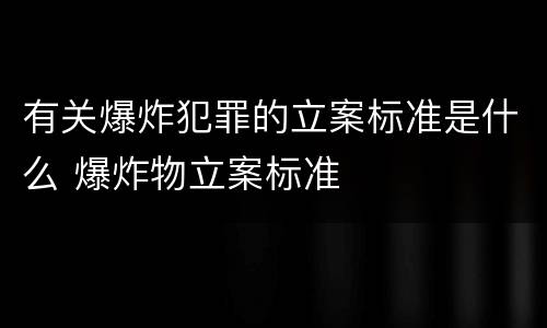 有关爆炸犯罪的立案标准是什么 爆炸物立案标准