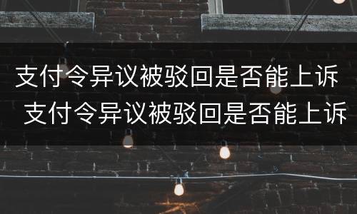 支付令异议被驳回是否能上诉 支付令异议被驳回是否能上诉法院