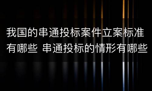 我国的串通投标案件立案标准有哪些 串通投标的情形有哪些