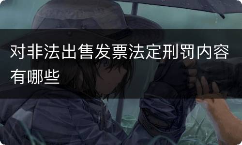 对非法出售发票法定刑罚内容有哪些