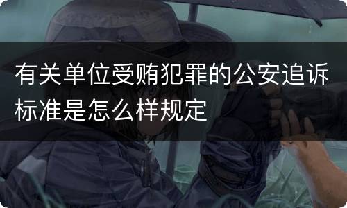 有关单位受贿犯罪的公安追诉标准是怎么样规定