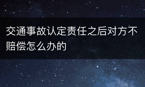 交通事故认定责任之后对方不赔偿怎么办的
