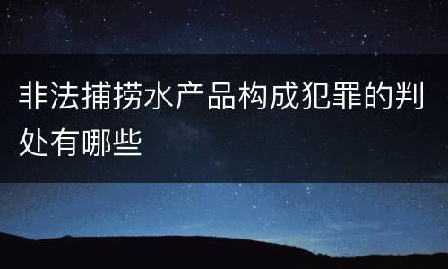 非法捕捞水产品构成犯罪的判处有哪些