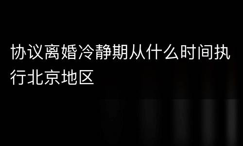协议离婚冷静期从什么时间执行北京地区