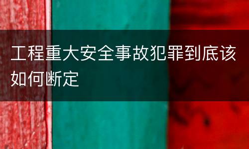 工程重大安全事故犯罪到底该如何断定