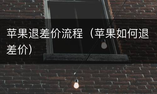 苹果退差价流程（苹果如何退差价）
