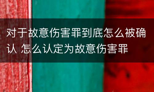 对于故意伤害罪到底怎么被确认 怎么认定为故意伤害罪
